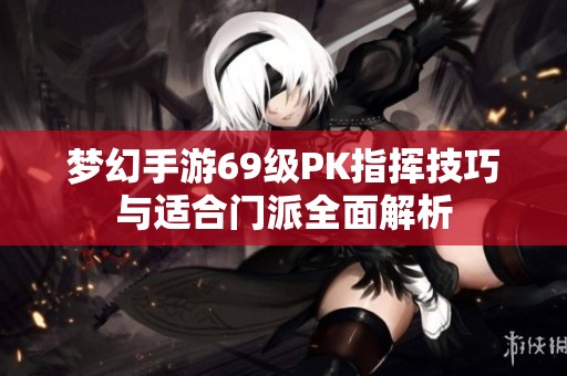 梦幻手游69级PK指挥技巧与适合门派全面解析