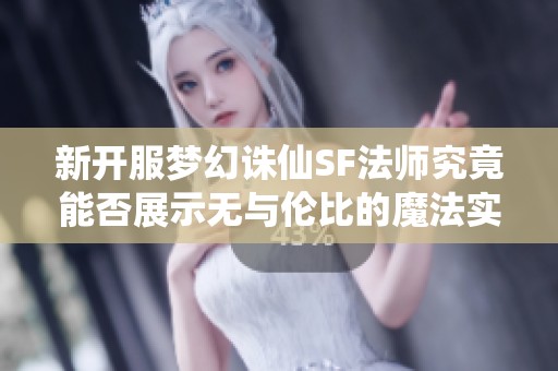 新开服梦幻诛仙SF法师究竟能否展示无与伦比的魔法实力