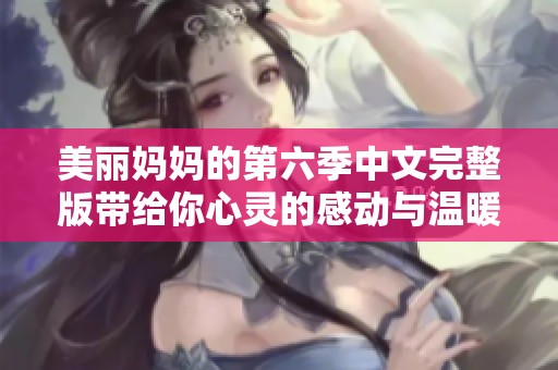 美丽妈妈的第六季中文完整版带给你心灵的感动与温暖