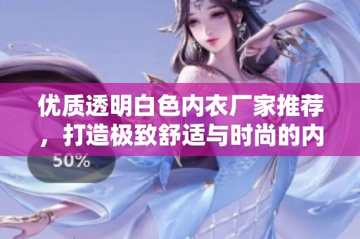 优质透明白色内衣厂家推荐，打造极致舒适与时尚的内衣品牌