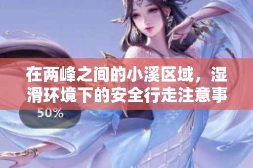 在两峰之间的小溪区域，湿滑环境下的安全行走注意事项详解