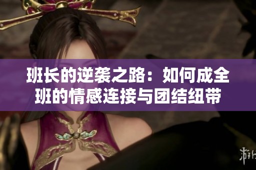班长的逆袭之路：如何成全班的情感连接与团结纽带