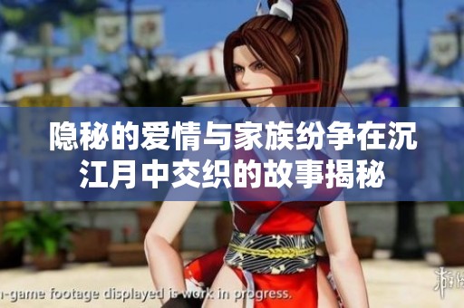 隐秘的爱情与家族纷争在沉江月中交织的故事揭秘