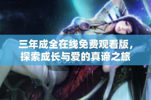 三年成全在线免费观看版，探索成长与爱的真谛之旅