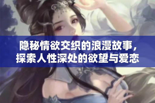 隐秘情欲交织的浪漫故事，探索人性深处的欲望与爱恋