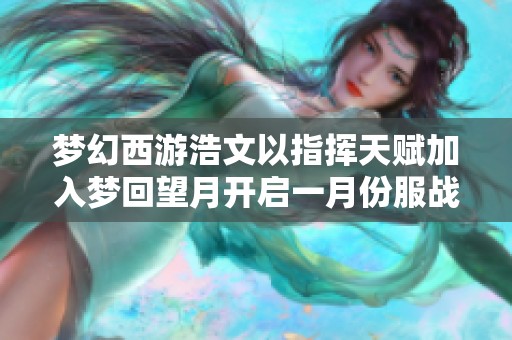 梦幻西游浩文以指挥天赋加入梦回望月开启一月份服战新征程