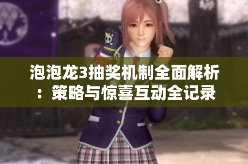 泡泡龙3抽奖机制全面解析：策略与惊喜互动全记录