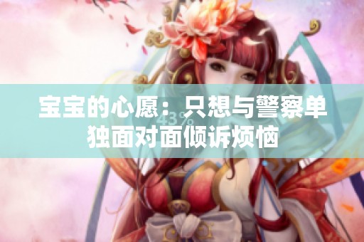 宝宝的心愿：只想与警察单独面对面倾诉烦恼