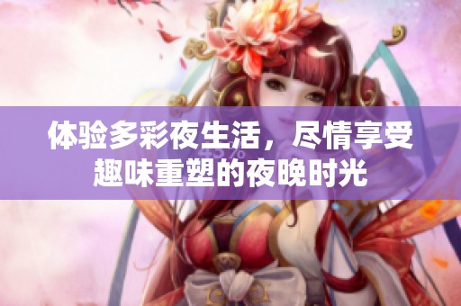 体验多彩夜生活，尽情享受趣味重塑的夜晚时光