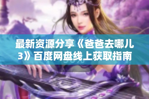 最新资源分享《爸爸去哪儿3》百度网盘线上获取指南与社会热议