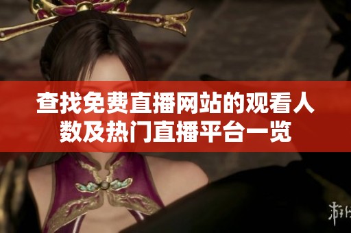 查找免费直播网站的观看人数及热门直播平台一览