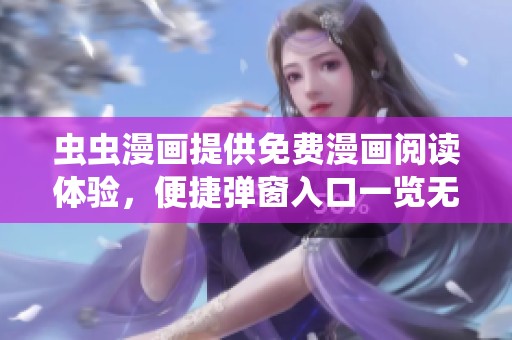 虫虫漫画提供免费漫画阅读体验，便捷弹窗入口一览无遗