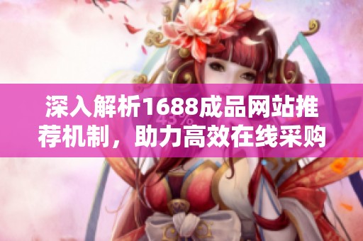 深入解析1688成品网站推荐机制，助力高效在线采购体验