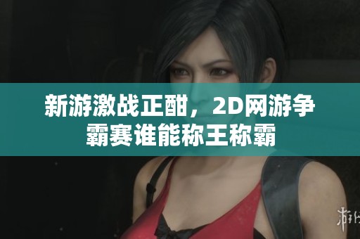 新游激战正酣，2D网游争霸赛谁能称王称霸