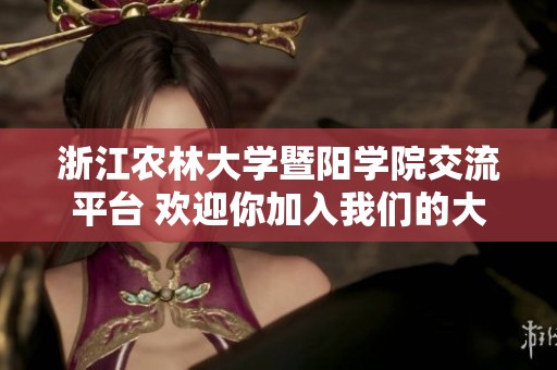 浙江农林大学暨阳学院交流平台 欢迎你加入我们的大家庭！