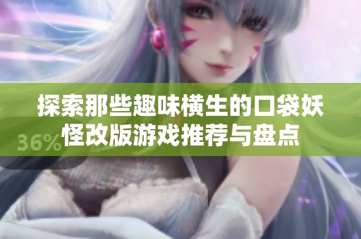 探索那些趣味横生的口袋妖怪改版游戏推荐与盘点