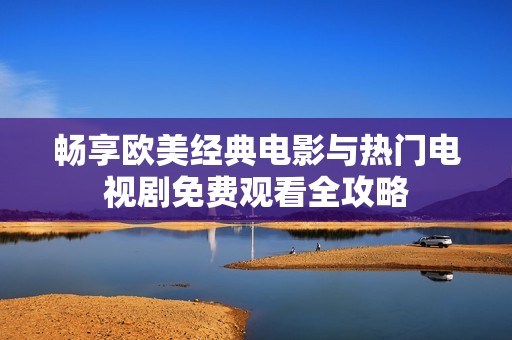 畅享欧美经典电影与热门电视剧免费观看全攻略