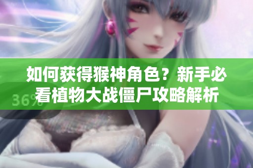 如何获得猴神角色？新手必看植物大战僵尸攻略解析