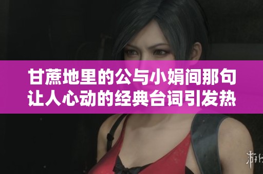 甘蔗地里的公与小娟间那句让人心动的经典台词引发热议