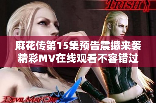 麻花传第15集预告震撼来袭精彩MV在线观看不容错过