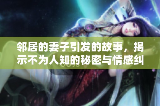 邻居的妻子引发的故事，揭示不为人知的秘密与情感纠葛