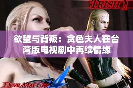 欲望与背叛：贪色夫人在台湾版电视剧中再续情缘