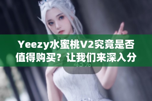 Yeezy水蜜桃V2究竟是否值得购买？让我们来深入分析一下