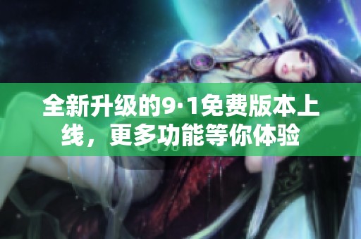 全新升级的9·1免费版本上线，更多功能等你体验