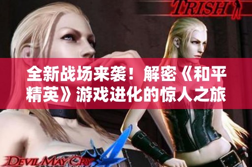 全新战场来袭！解密《和平精英》游戏进化的惊人之旅