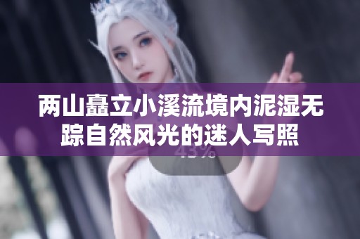 两山矗立小溪流境内泥湿无踪自然风光的迷人写照