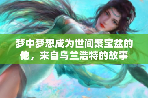 梦中梦想成为世间聚宝盆的他，来自乌兰浩特的故事