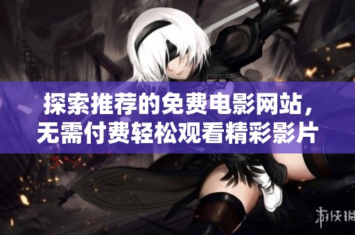 探索推荐的免费电影网站，无需付费轻松观看精彩影片