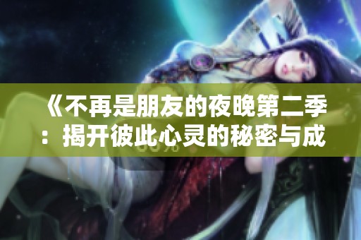 《不再是朋友的夜晚第二季：揭开彼此心灵的秘密与成长的故事》