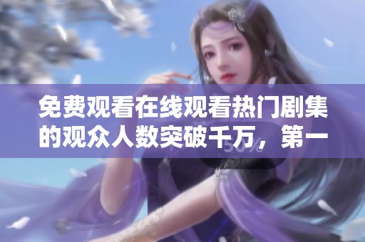 免费观看在线观看热门剧集的观众人数突破千万，第一集引发热潮