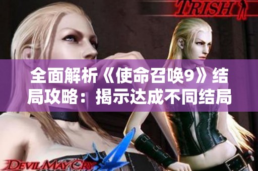 全面解析《使命召唤9》结局攻略：揭示达成不同结局的秘密技巧