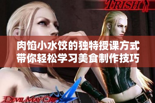 肉馅小水饺的独特授课方式带你轻松学习美食制作技巧