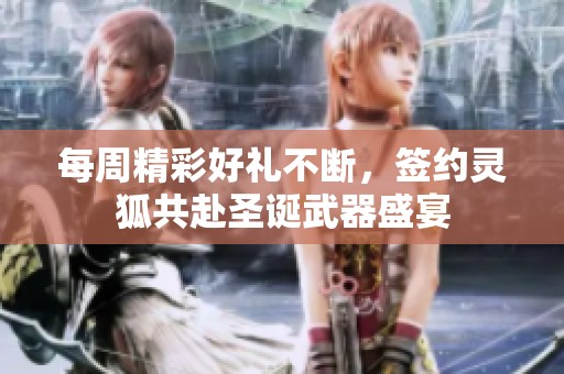 每周精彩好礼不断，签约灵狐共赴圣诞武器盛宴