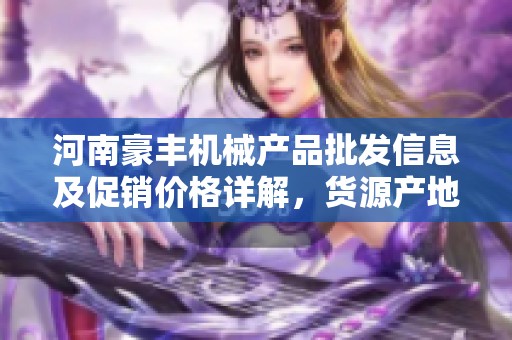 河南豪丰机械产品批发信息及促销价格详解，货源产地一览