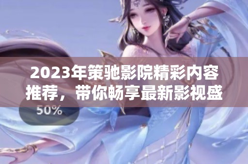 2023年策驰影院精彩内容推荐，带你畅享最新影视盛宴！