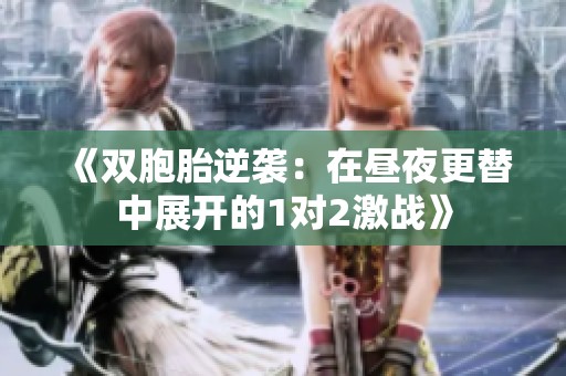 《双胞胎逆袭：在昼夜更替中展开的1对2激战》
