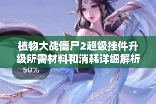 植物大战僵尸2超级挂件升级所需材料和消耗详细解析