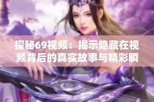 探秘69视频：揭示隐藏在视频背后的真实故事与精彩瞬间