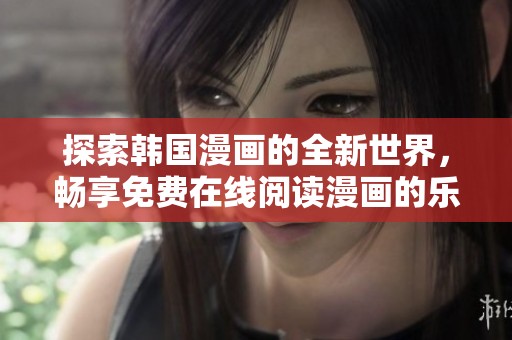 探索韩国漫画的全新世界，畅享免费在线阅读漫画的乐趣