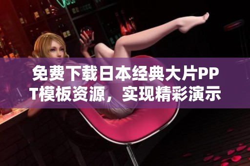 免费下载日本经典大片PPT模板资源，实现精彩演示效果的最佳选择