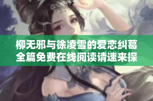 柳无邪与徐凌雪的爱恋纠葛全篇免费在线阅读请速来探寻真相