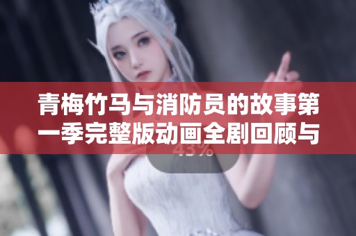 青梅竹马与消防员的故事第一季完整版动画全剧回顾与解析