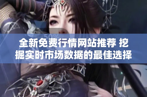 全新免费行情网站推荐 挖掘实时市场数据的最佳选择