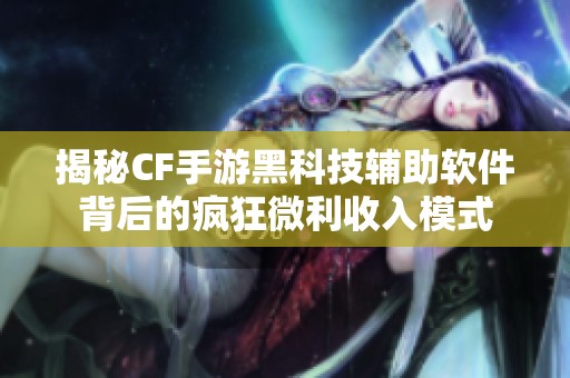 揭秘CF手游黑科技辅助软件背后的疯狂微利收入模式