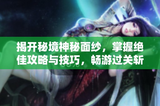 揭开秘境神秘面纱，掌握绝佳攻略与技巧，畅游过关斩将!