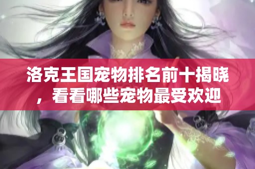 洛克王国宠物排名前十揭晓，看看哪些宠物最受欢迎